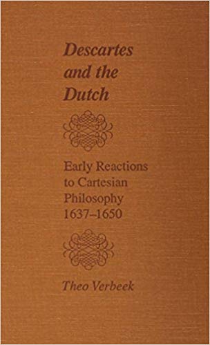Descartes and the Dutch: Early Reactions to Cartesian Philosophy, 1637-1650